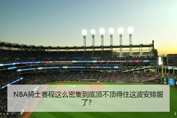 NBA骑士赛程这么密集到底顶不顶得住这波安排服了？