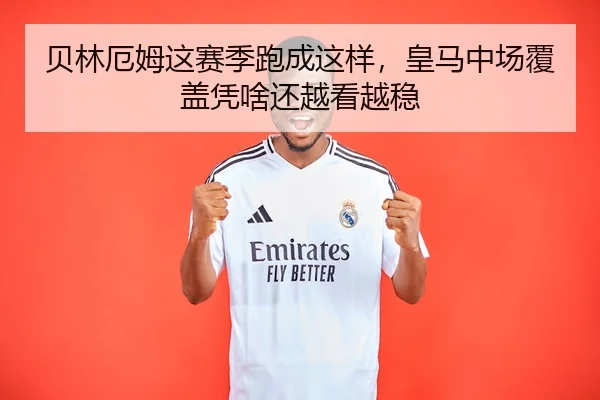 贝林厄姆这赛季跑成这样，皇马中场覆盖凭啥还越看越稳