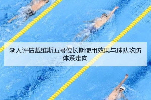 湖人评估戴维斯五号位长期使用效果与球队攻防体系走向