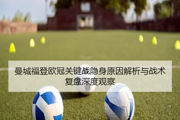 曼城福登欧冠关键战隐身原因解析与战术复盘深度观察
