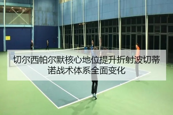 切尔西帕尔默核心地位提升折射波切蒂诺战术体系全面变化 | kaiyun