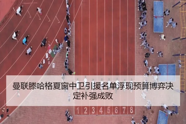 曼联滕哈格夏窗中卫引援名单浮现预算博弈决定补强成败（kaiyun）
