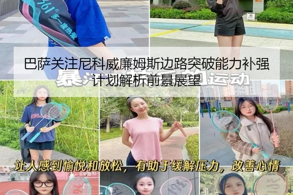 巴萨关注尼科威廉姆斯边路突破能力补强计划解析前景展望