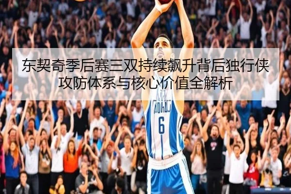 东契奇季后赛三双持续飙升背后独行侠攻防体系与核心价值全解析（kaiyun）