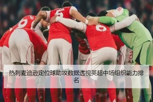 热刺麦迪逊定位球助攻数据透视英超中场组织能力排名（kaiyun）
