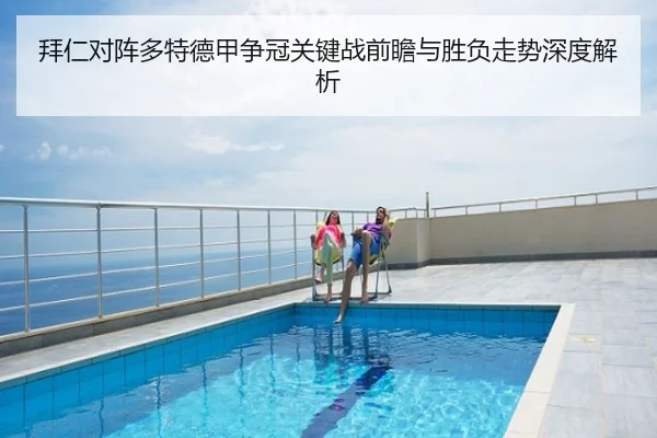 拜仁对阵多特德甲争冠关键战前瞻与胜负走势深度解析（kaiyun）