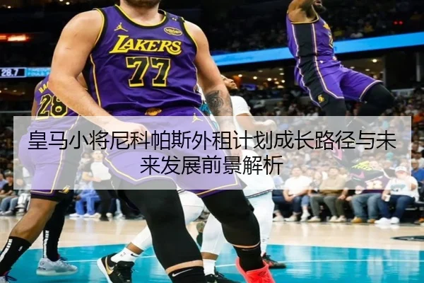皇马小将尼科帕斯外租计划成长路径与未来发展前景解析（kaiyun）