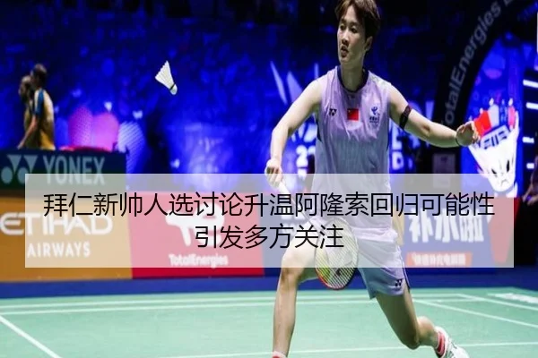 拜仁新帅人选讨论升温阿隆索回归可能性引发多方关注