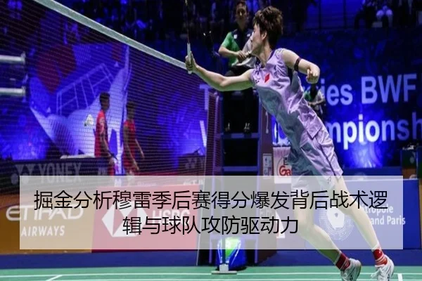 掘金分析穆雷季后赛得分爆发背后战术逻辑与球队攻防驱动力