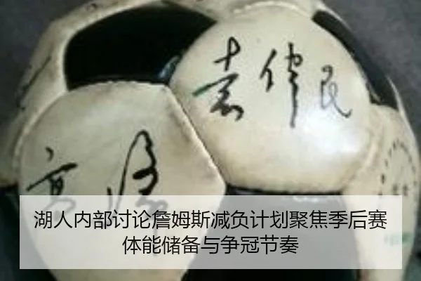 湖人内部讨论詹姆斯减负计划聚焦季后赛体能储备与争冠节奏（kaiyun）