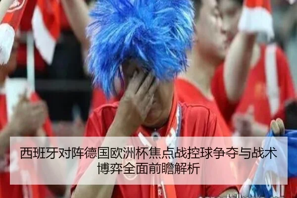 西班牙对阵德国欧洲杯焦点战控球争夺与战术博弈全面前瞻解析（kaiyun）