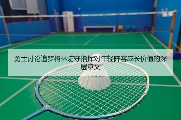 勇士讨论追梦格林防守指挥对年轻阵容成长价值的深层意义（kaiyun）